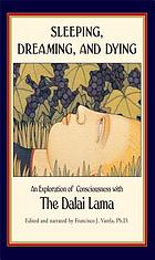 Sleeping, dreaming, and dying : an exploration of consciousness with the Dalai Lama ; foreword by H.H. the Fourteenth Dalai Lama ; narrated and edited by Francisco J. Varela ; with contributions by Jerome Engel, Jr. ... [et al.] ; translations by B. Alan Wallace and Thupten Jinpa