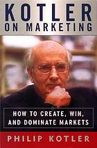 Kotler on marketing : how to create, win, and dominate markets