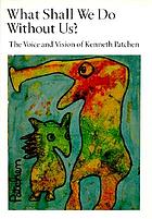 What shall we do without us? : the voice and vision of Kenneth Patchen