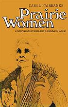 Prairie women : images in American and Canadian fiction Prairie women : images in American and Canadian fiction