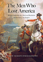The men who lost America : British leadership, the American Revolution, and the fate of the empire