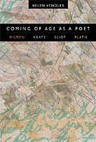 Coming of age as a poet : Milton, Keats, Eliot, Plath