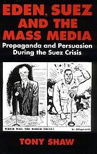 Eden, Suez, and the mass media : propaganda and persuasion during the Suez crisis
