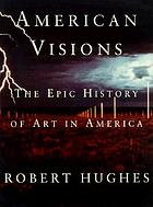 American visions : the epic history of art in America