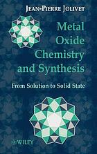 Metal oxide chemistry and synthesis : from solution to solid state Metal oxide chemistry and synthesis : from solution to oxide