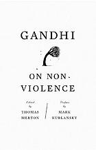 Gandhi on non-violence : selected texts from Mohandas K. Gandhi's non-violence in peace and war