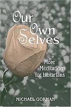 Our own selves : more meditations for librarians