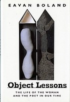 Object lessons : the life of the woman and the poet in our time