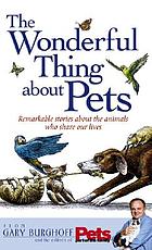 The wonderful thing about pets : remarkable stories about the animals who share our lives