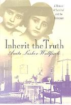 Inherit the truth : a memoir of survival and the Holocaust