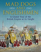 Mad dogs and Englishmen : a grand tour of the British Empire at its height : 1850-1945