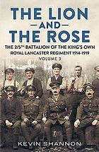 The lion - and - the rose : a biography of a battalion in the great war: the 2/5th Battalion of the King's Own Royal Lancaster Regiment 1914-1919