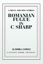 Romanian fugue in C sharp : a novel and nine stories