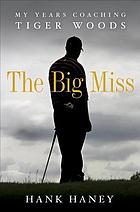 The big miss : my years coaching Tiger Woods