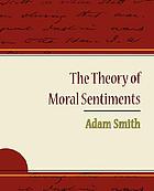 The theory of moral sentiments : or, An essay towards an analysis of the principles by which men naturally judge concerning the conduct and character, first of their neighbours, and afterwards of themselves. To which is added, a dissertation on the origin of languages
