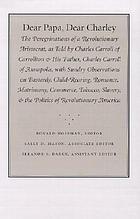 Dear Papa, dear Charley : the peregrinations of a revolutionary aristocrat, as told by Charles Carroll of Carrollton and his father, Charles Carroll of Annapolis, with sundry observations on bastardy, child-rearing, romance, matrimony, commerce, tobacco, slavery, and the politics of revolutionary America