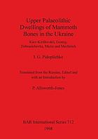 Upper palaeolithic dwellings of mammoth bones in the Ukraine : Kiev-Kirillovskĭ, Gontsy, Dobranichevka, Mezin and Mezhirich. Upper palaeolithic dwellings of mammoth bones in the Ukraine : Kiev-Kirillovskii, Gontsy, Dobranichevka, Mezin and Mezhirich