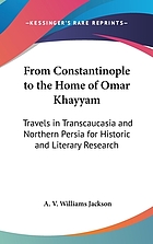 From Constantinople to the home of Omar Khayyam : travels in Transcaucasia and northern Persia for historic and literary research