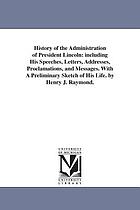 History of the administration of President Lincoln: including his speeches, letters, addresses, proclamations, and messages. With a preliminary sketch of his life
