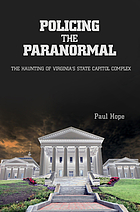 Policing the paranormal : the haunting of Virginia 's state capitol complex : true stories of police officers' encounters with the supernatural