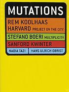 Mutations : Rem Koolhaas, Harvard Project on the City, Stefano Boeri, Multiplicity, Sanford Kwinter, Nadia Tazi, Hans Ulrich ObristMutations