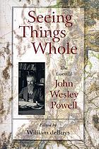 Seeing things whole : the essential John Wesley Powell