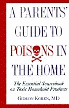 The parents' guide to poisons in the home : the essential sourcebook on toxic household products