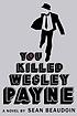 You killed Wesley Payne 