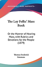 The Lay folks mass book; or, The manner of hearing mass, with rubrics and devotions for the people, in four texts, and office in English according to the use of York, from manuscripts of the Xth to the XVth century