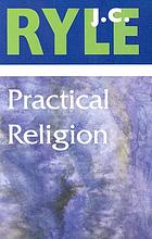 Practical religion : being plain papers on the daily duties, experience, dangers, and privileges of professing Christians