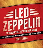 Led Zeppelin : shadows taller than our souls ; the albums, concerts, memorabilia, and biography of the gods of rock