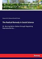 The radical remedy in social science : [or, Borning better babies through regulating reproduction by controlling conception : an earnest essay on pressing problems]