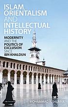 Islam, orientalism and intellectual history : modernity and the politics of exclusion since Ibn Khaldūn