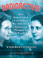Radioactive! : how Irène Curie & Lise Meitner revolutionized science and changed the world