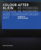 Colour after Klein : re-thinking colour in modern and contemporary art