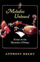 Melodies unheard : essays on the mysteries of poetry