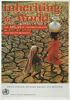 Inheriting the world : the atlas of children's health and the environment