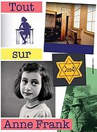 Tout sur Anne Frank : l'histoire de la vie d'Anne Frank, avec réponses à des questions maintes fois posées