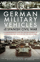 German military vehicles in the Spanish Civil War : a comprehensive study of the deployment of German military vehicles on the eve of WW2