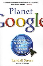 Planet Google : one company's audacious plan to organize everthing we know