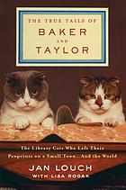 The true tails of Baker and Taylor : the library cats who left their pawprints on a small town --and the world