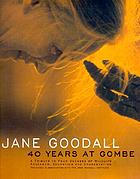 Jane Goodall : 40 years at Gombe : a tribute to four decades of wildlife research, education, and conservation