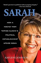 Sarah : how a hockey mom turned Alaska's political establishment upside down