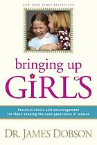 Bringing up girls : practical advice and encouragement for those shaping the next generation of women