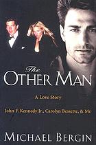 The other man : John F. Kennedy Jr., Carolyn Bessette, and me