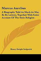 Marcus Aurelius; a biography told as much as may be by letters, together with some account of the Stoic religion and an exposition of the Roman government's attempt to suppress Christianity during Marcus's reign