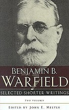 Selected shorter writings of Benjamin B. Warfield