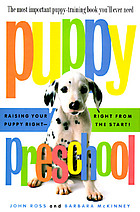 Puppy preschool : raising your puppy right--right from the start