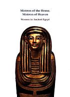 Mistress of the House, Mistress of Heaven : women in ancient Egypt