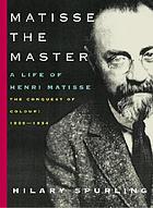 Matisse the master : a life of Henri Matisse, the conquest of colour, 1909-1954